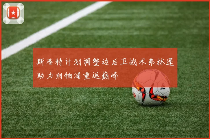 斯洛特计划调整边后卫战术弗林蓬助力利物浦重返巅峰