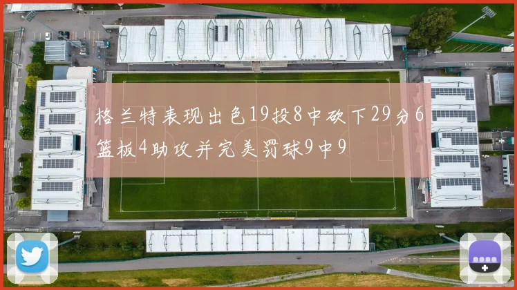 格兰特表现出色19投8中砍下29分6篮板4助攻并完美罚球9中9