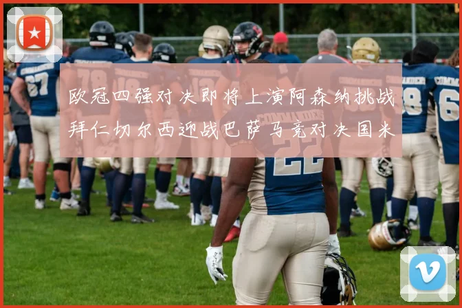 欧冠四强对决即将上演阿森纳挑战拜仁切尔西迎战巴萨马竞对决国米