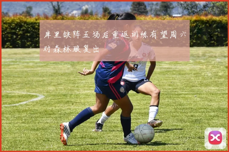 库里缺阵五场后重返训练有望周六对森林狼复出