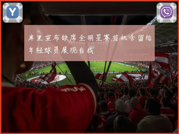 库里宣布缺席全明星赛将机会留给年轻球员展现自我