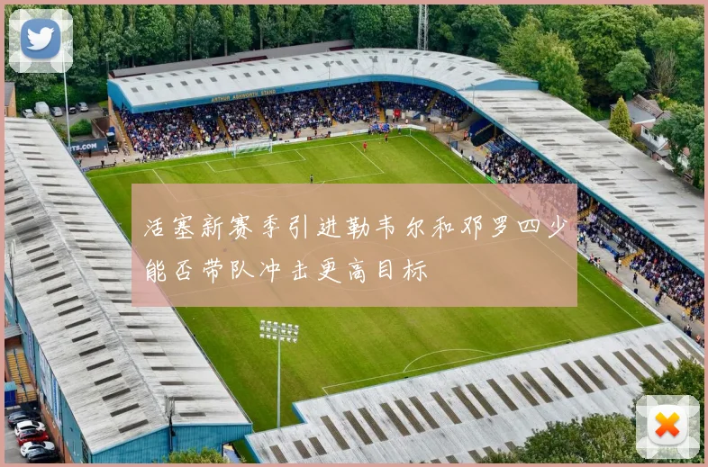活塞新赛季引进勒韦尔和邓罗四少能否带队冲击更高目标