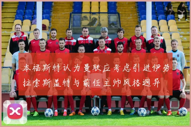 本福斯特认为曼联应考虑引进伊劳拉索斯盖特与前任主帅风格迥异