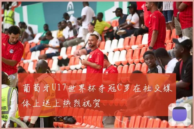 葡萄牙U17世界杯夺冠C罗在社交媒体上送上热烈祝贺
