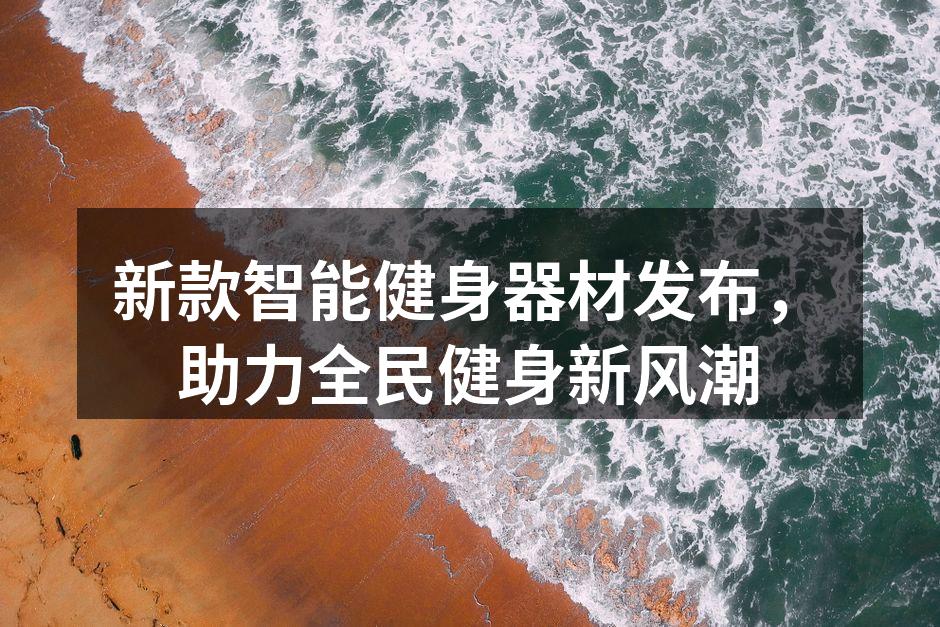 新款智能健身器材发布，助力全民健身新风潮